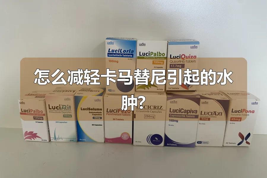 怎么减轻卡马替尼引起的水肿?