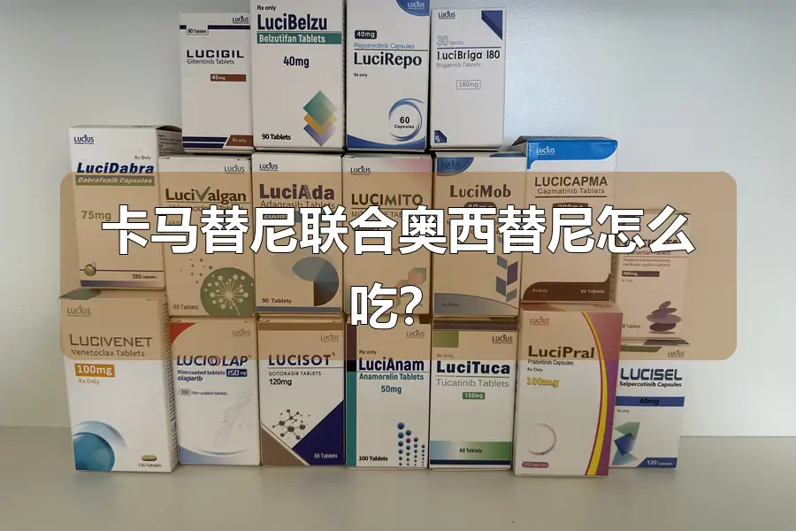 卡马替尼联合奥西替尼怎么吃？